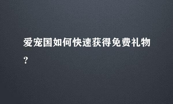 爱宠国如何快速获得免费礼物？