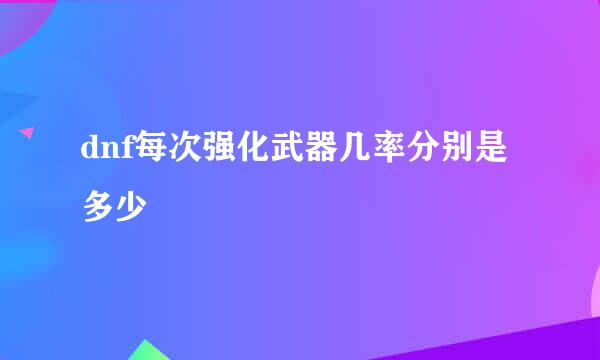 dnf每次强化武器几率分别是多少