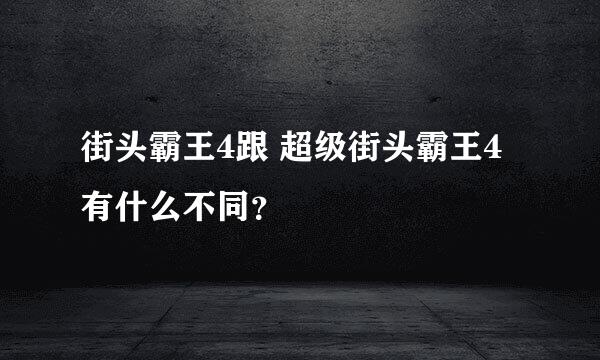 街头霸王4跟 超级街头霸王4有什么不同？