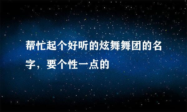 帮忙起个好听的炫舞舞团的名字，要个性一点的