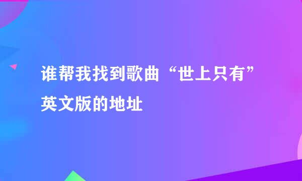 谁帮我找到歌曲“世上只有”英文版的地址