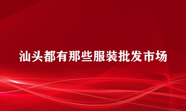 汕头都有那些服装批发市场