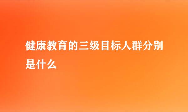 健康教育的三级目标人群分别是什么