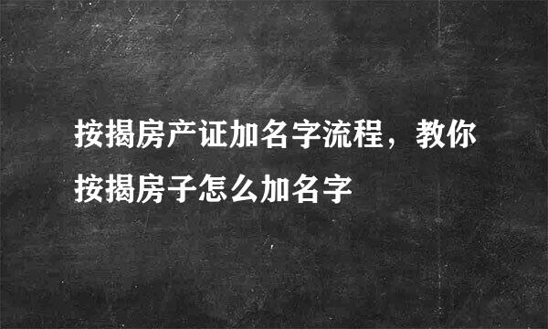 按揭房产证加名字流程，教你按揭房子怎么加名字