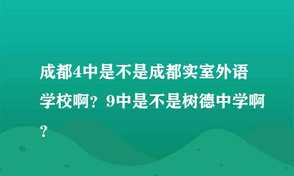 成都4中是不是成都实室外语学校啊？9中是不是树德中学啊？