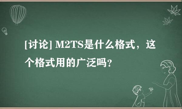 [讨论] M2TS是什么格式，这个格式用的广泛吗？