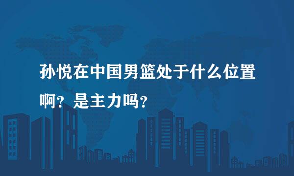 孙悦在中国男篮处于什么位置啊？是主力吗？