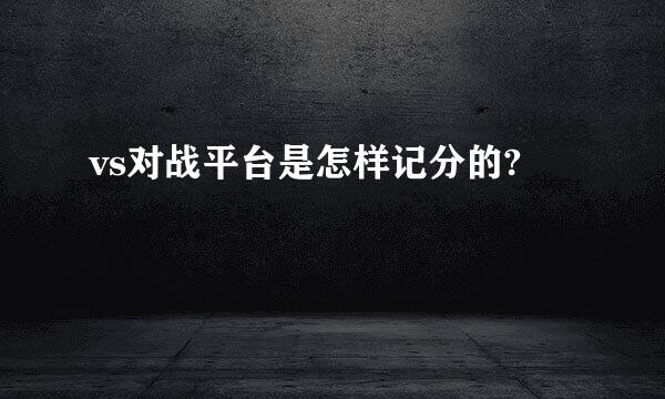 vs对战平台是怎样记分的?