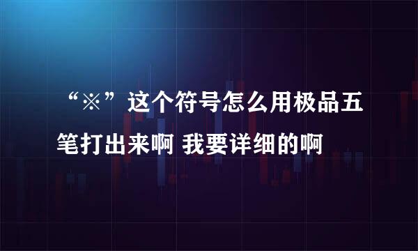 “※”这个符号怎么用极品五笔打出来啊 我要详细的啊