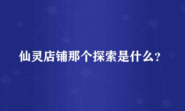 仙灵店铺那个探索是什么？