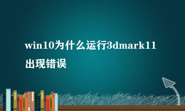 win10为什么运行3dmark11出现错误