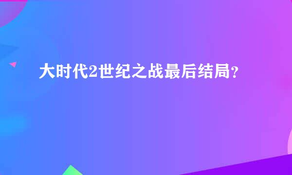 大时代2世纪之战最后结局？