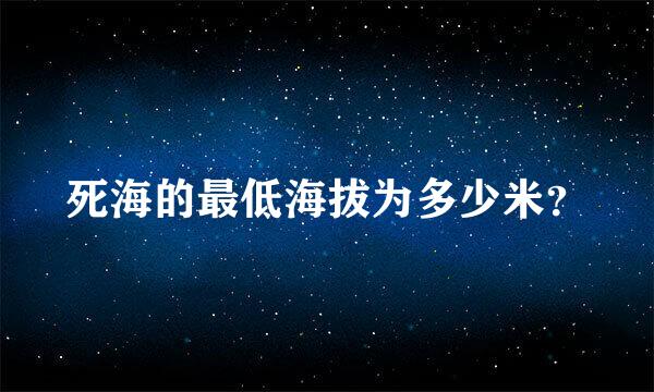 死海的最低海拔为多少米？