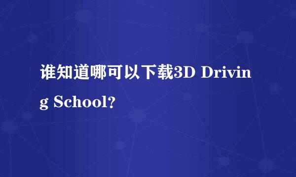 谁知道哪可以下载3D Driving School？