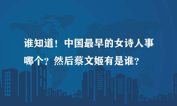 谁知道！中国最早的女诗人事哪个？然后蔡文姬有是谁？