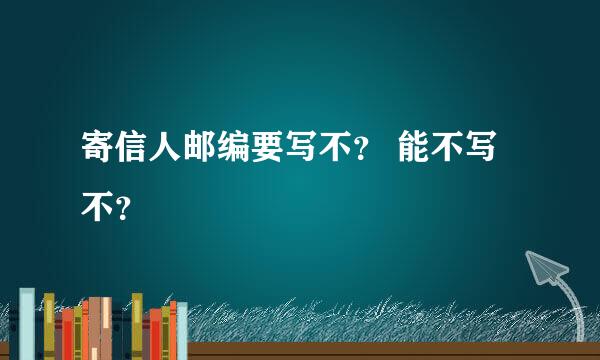 寄信人邮编要写不？ 能不写不？