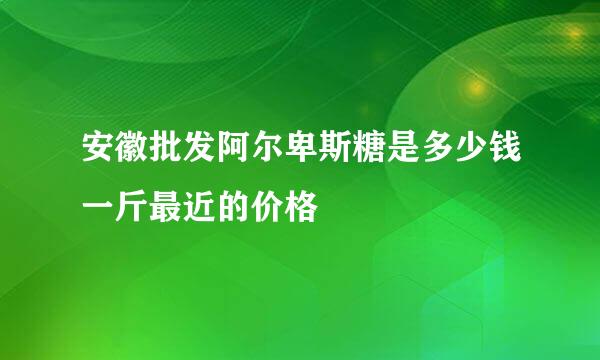 安徽批发阿尔卑斯糖是多少钱一斤最近的价格