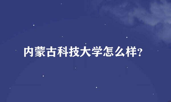 内蒙古科技大学怎么样？