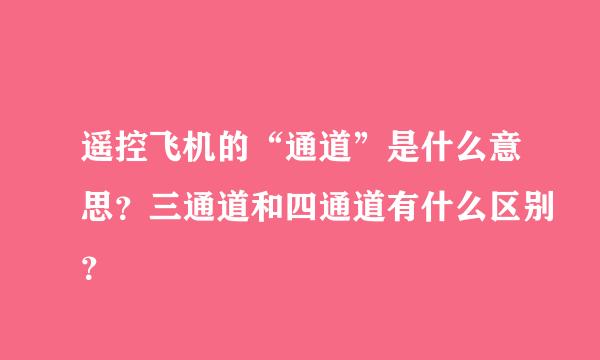 遥控飞机的“通道”是什么意思？三通道和四通道有什么区别？