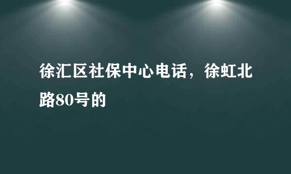 徐汇区社保中心电话，徐虹北路80号的