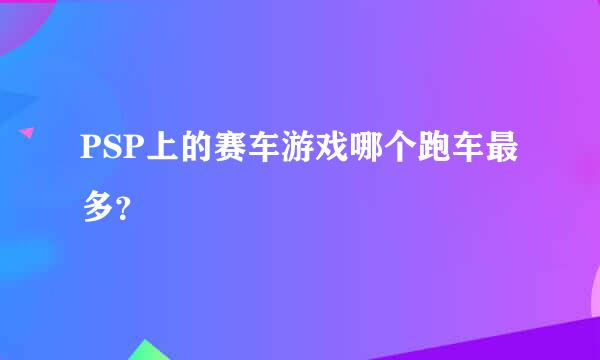 PSP上的赛车游戏哪个跑车最多？