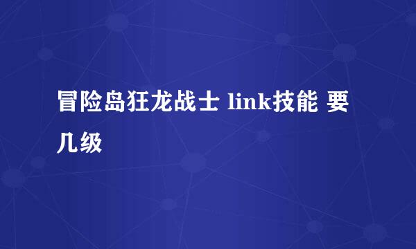 冒险岛狂龙战士 link技能 要几级