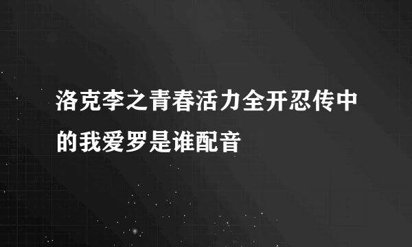 洛克李之青春活力全开忍传中的我爱罗是谁配音