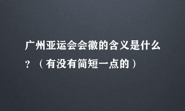 广州亚运会会徽的含义是什么？（有没有简短一点的）