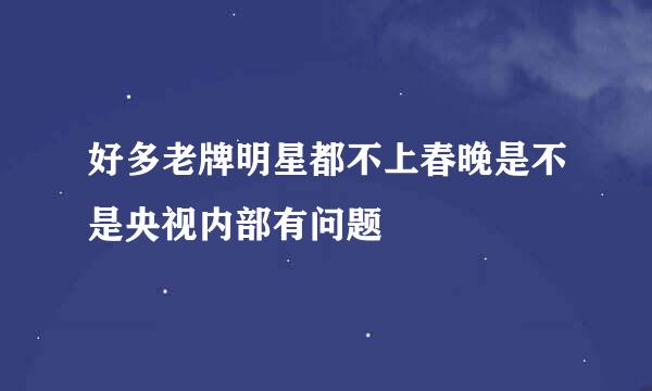 好多老牌明星都不上春晚是不是央视内部有问题