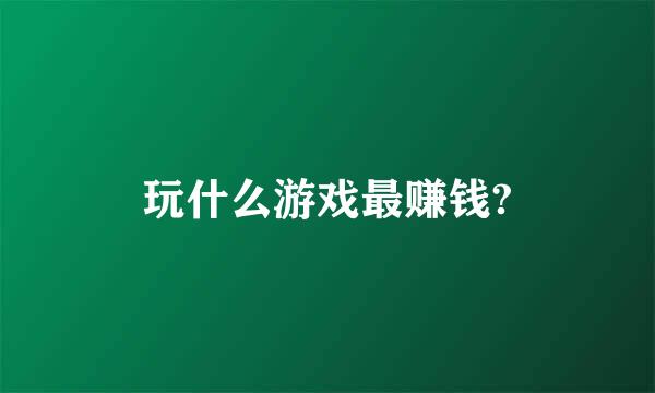 玩什么游戏最赚钱?