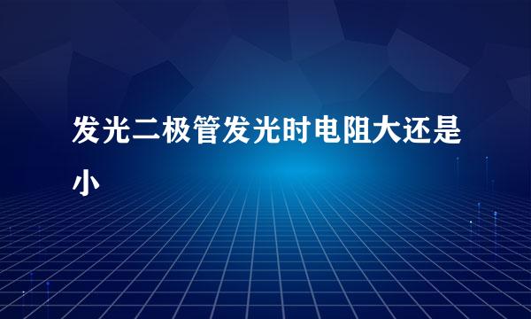 发光二极管发光时电阻大还是小