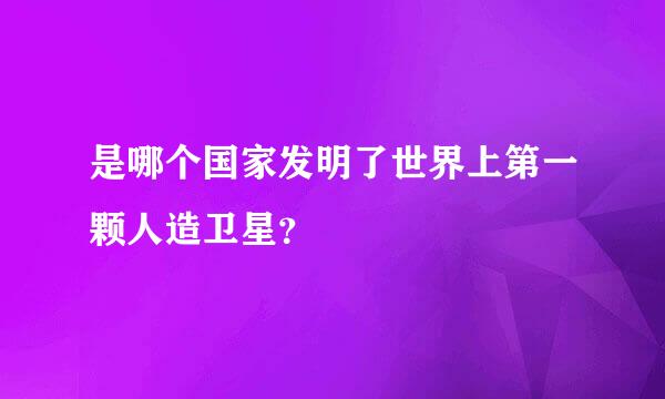 是哪个国家发明了世界上第一颗人造卫星？