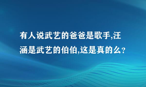 有人说武艺的爸爸是歌手,汪涵是武艺的伯伯,这是真的么？