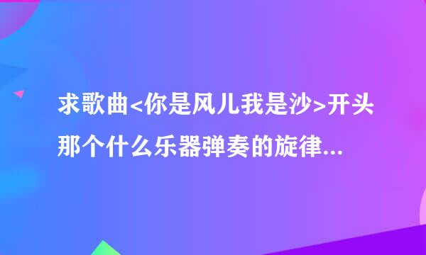 求歌曲<你是风儿我是沙>开头那个什么乐器弹奏的旋律！！！！！