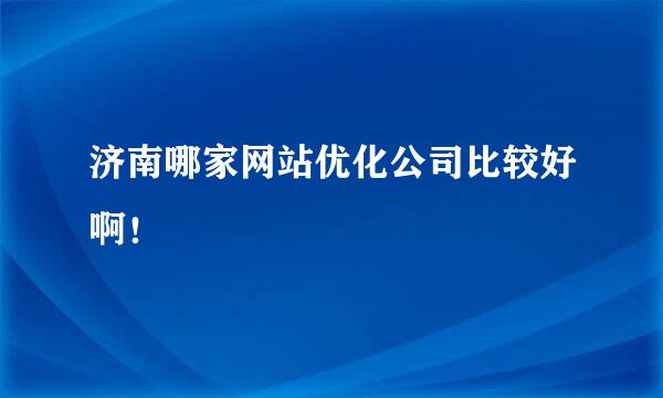 济南哪家网站优化公司比较好啊！