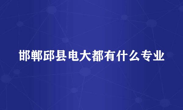 邯郸邱县电大都有什么专业