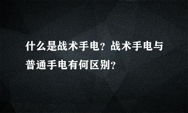 什么是战术手电？战术手电与普通手电有何区别？