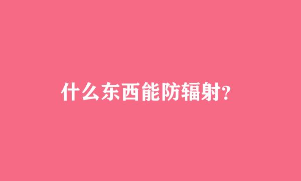 什么东西能防辐射？