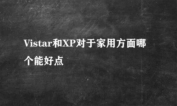 Vistar和XP对于家用方面哪个能好点