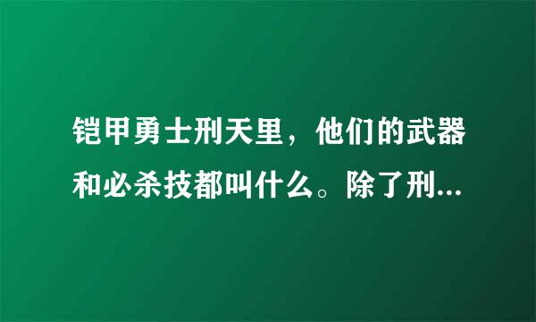 铠甲勇士刑天里，他们的武器和必杀技都叫什么。除了刑天侠、飞影侠、金刚侠，还有一个铠甲叫什么？