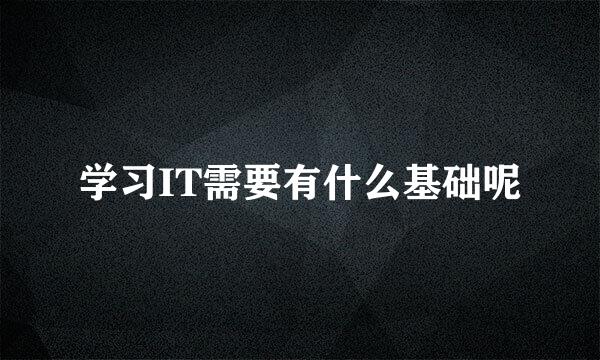 学习IT需要有什么基础呢