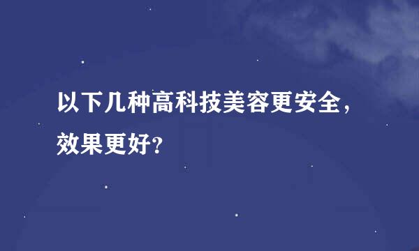 以下几种高科技美容更安全，效果更好？