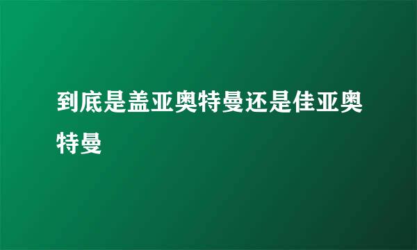 到底是盖亚奥特曼还是佳亚奥特曼