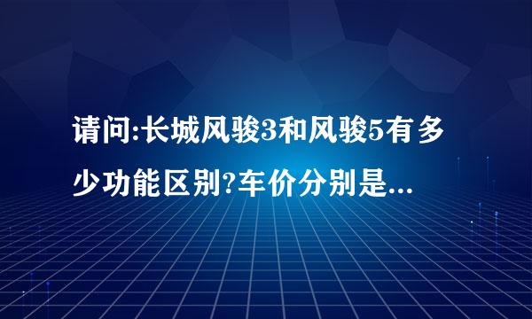 请问:长城风骏3和风骏5有多少功能区别?车价分别是多少?能不能大概帮忙介绍一下这两款车的性能?