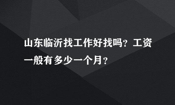 山东临沂找工作好找吗？工资一般有多少一个月？