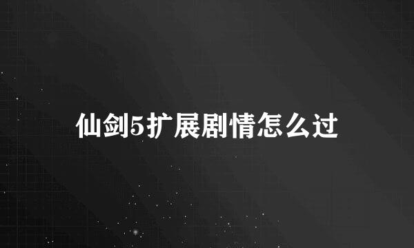 仙剑5扩展剧情怎么过