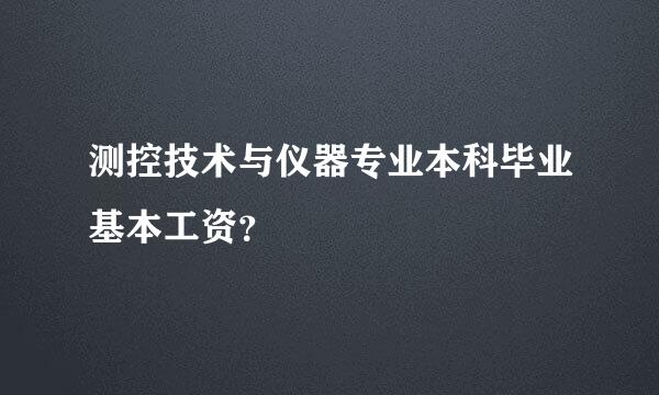 测控技术与仪器专业本科毕业基本工资？