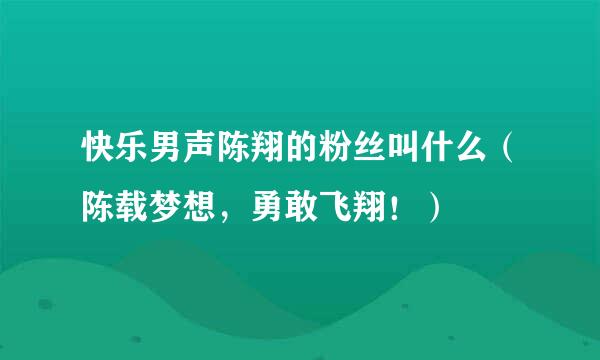 快乐男声陈翔的粉丝叫什么（陈载梦想，勇敢飞翔！）