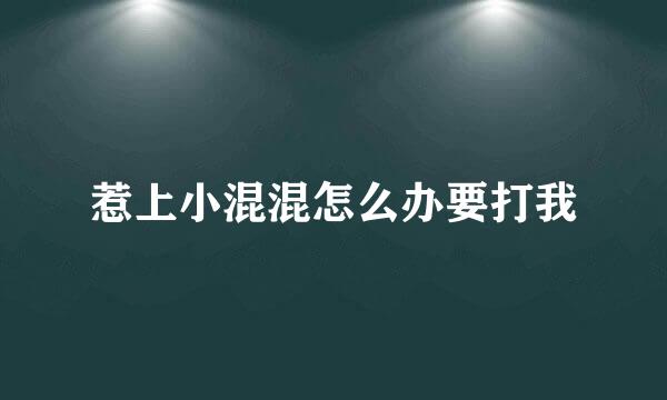 惹上小混混怎么办要打我