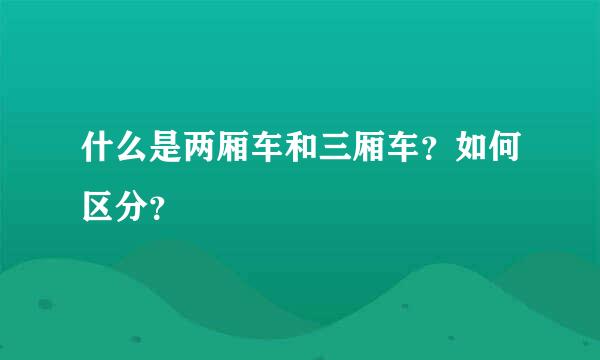 什么是两厢车和三厢车？如何区分？